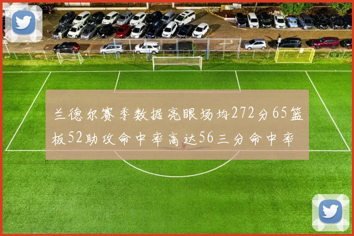兰德尔赛季数据亮眼场均272分65篮板52助攻命中率高达56三分命中率47