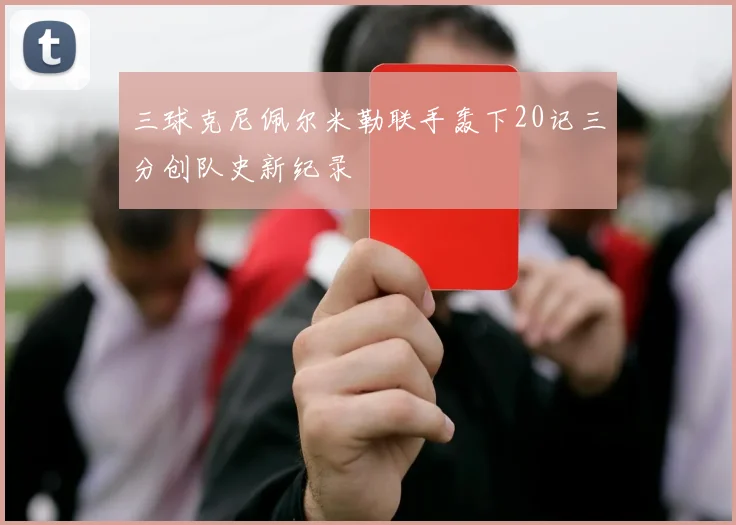 三球克尼佩尔米勒联手轰下20记三分创队史新纪录