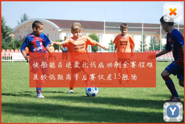 快船能否逆袭北伐成功剩余赛程难度较低距离季后赛仅差15胜场