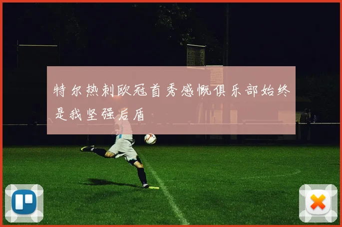特尔热刺欧冠首秀感慨俱乐部始终是我坚强后盾