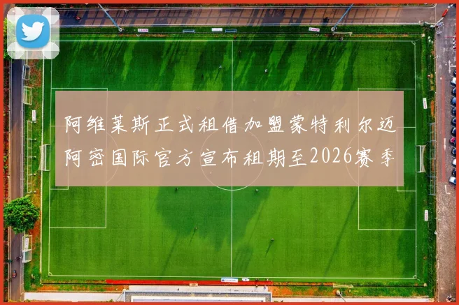 阿维莱斯正式租借加盟蒙特利尔迈阿密国际官方宣布租期至2026赛季结束