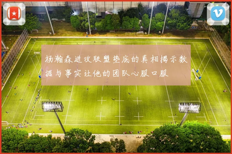 杨瀚森进攻联盟垫底的真相揭示数据与事实让他的团队心服口服