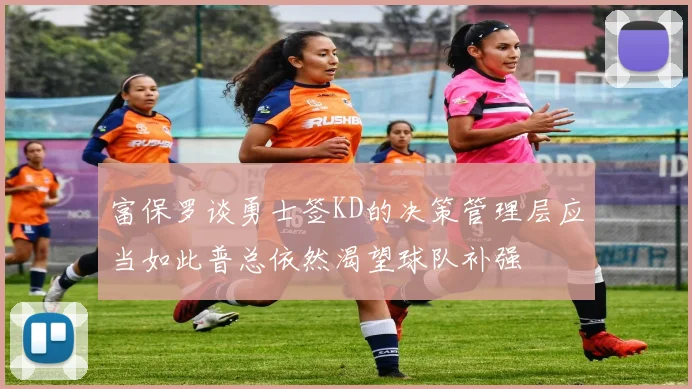 富保罗谈勇士签KD的决策管理层应当如此普总依然渴望球队补强
