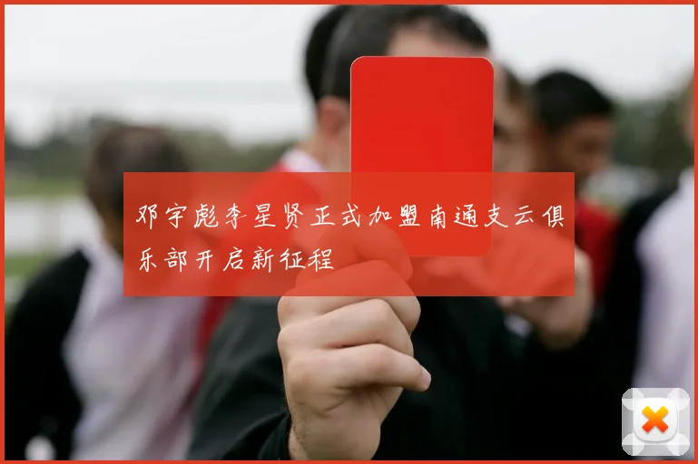 邓宇彪李星贤正式加盟南通支云俱乐部开启新征程