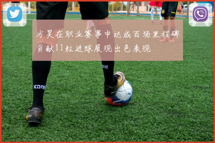 方昊在职业赛事中达成百场里程碑贡献11粒进球展现出色表现