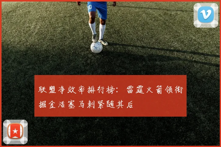 联盟净效率排行榜：雷霆火箭领衔掘金活塞马刺紧随其后