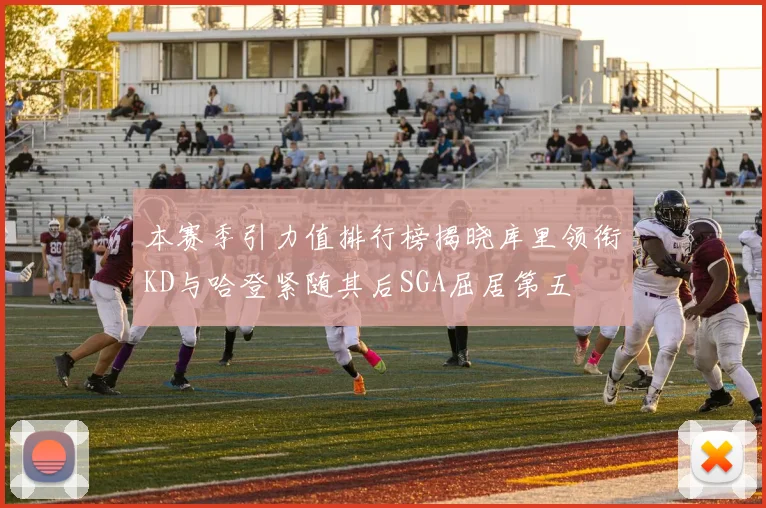 本赛季引力值排行榜揭晓库里领衔KD与哈登紧随其后SGA屈居第五